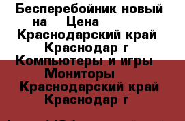 Бесперебойник новый на  › Цена ­ 2 000 - Краснодарский край, Краснодар г. Компьютеры и игры » Мониторы   . Краснодарский край,Краснодар г.